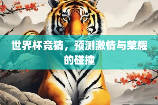 世界杯竞猜，预测激情与荣耀的碰撞