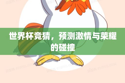 世界杯竞猜，预测激情与荣耀的碰撞