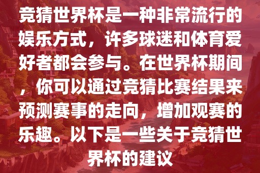 竞猜世界杯是一种非常流行的娱乐方式，许多球迷和体育爱好者都会参与。在世界杯期间，你可以通过竞猜比赛结果来预测赛事的走向，增加观赛的乐趣。以下是一些关于竞猜世界杯的建议常熟市高丰毛纺织品有限公司