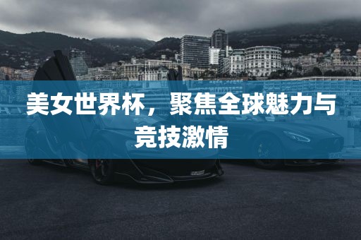 美女世常熟市高丰毛纺织品有限公司界杯，聚焦全球魅力与竞技激情