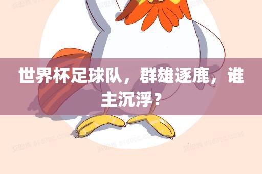 世界杯足球队，群雄逐常熟市高丰毛纺织品有限公司鹿，谁主沉浮？