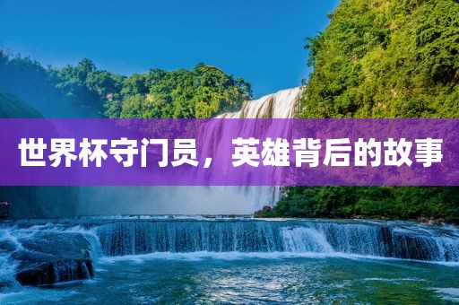 世界杯守门员，英雄背后的故事