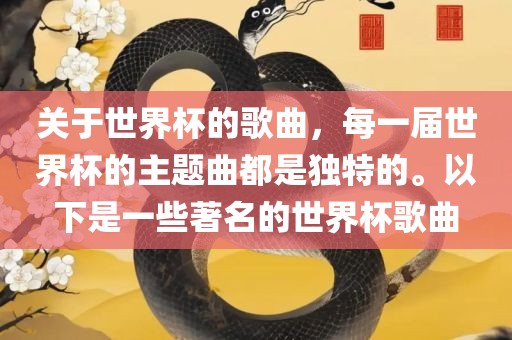 关于世界杯的歌曲，每一届世界杯的主题曲都是独特的。以下是一些著名的世界杯歌曲