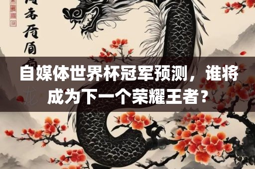 自媒体世界杯冠军预测，谁将成为下一个荣耀王者？常熟市高丰毛纺织品有限公司