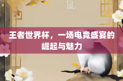 王者世界杯，一场电竞盛宴的常熟市高丰毛纺织品有限公司崛起与魅力