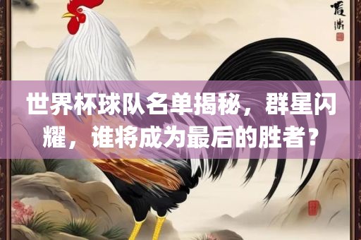 世界杯球队名单揭秘，群星闪耀，谁将成为最后的胜者？