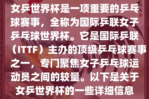 女乒世界杯是一项重要的乒乓球赛事，全称为国际乒联女子乒乓球世界杯。它是国际乒联（ITTF）主办的顶级乒乓球赛事之一，专门聚焦女子乒乓球运动员之间的较量。以下是关于女乒世界杯的一些详细信息