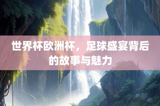 世界杯欧洲杯，足常熟市高丰毛纺织品有限公司球盛宴背后的故事与魅力