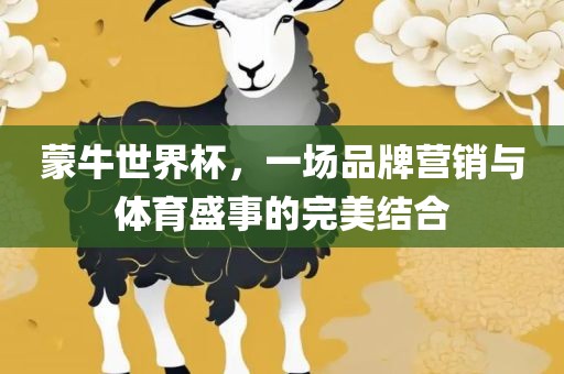 蒙牛世界杯，一场品牌营销与体育盛事的完美结合
