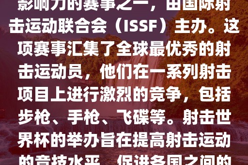 射击世界杯是射击运动中最具影响力的赛事之一，由国际射击运动联合会（ISSF）主办。这项赛事汇集了全球最优秀的射击运动员，他们在一系列射击项目上进行激烈的竞争，包括步枪、手枪、飞碟等。射击世界杯的举办旨在提高射击运动的竞技水平，促进各国之间的交流与合作。