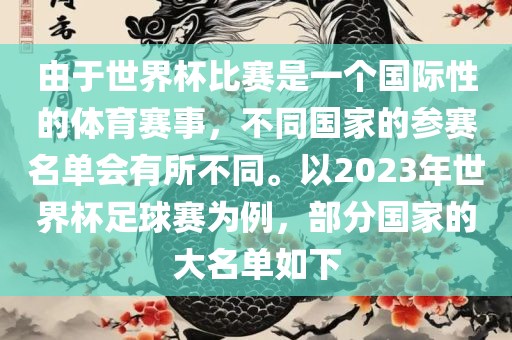 由于世界杯比赛是一个国际性的常熟市高丰毛纺织品有限公司体育赛事，不同国家的参赛名单会有所不同。以2023年世界杯足球赛为例，部分国家的大名单如下