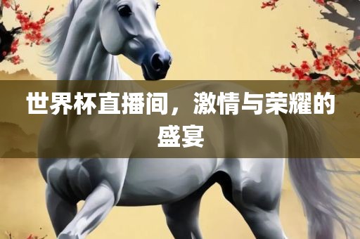 世界杯直播间，激情与荣耀的盛宴