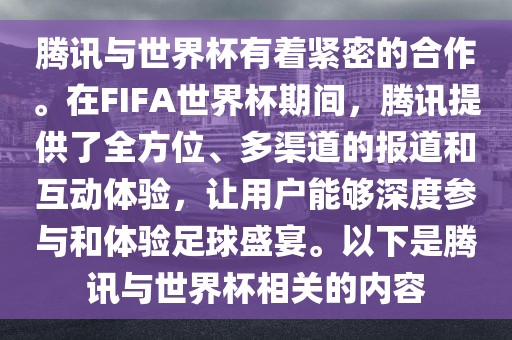 腾讯与世界杯有着紧密的合作。在FIFA世界杯期间，腾讯提供了全方位、多渠道的报道和互动体验，让用户能够深度参与和体验足球盛宴。以下是腾讯与世界杯相关的内容常熟市高丰毛纺织品有限公司