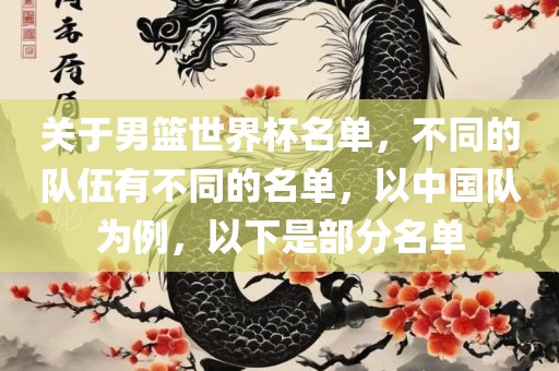 关于男篮世界杯名单，不同的队伍有不同的名单，以中国队为例，以下是部分名单常熟市高丰毛纺织品有限公司