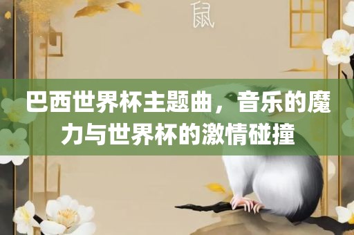巴西世界杯主题曲，音乐的魔力与世界杯的激情碰撞