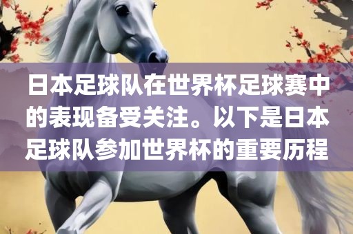 日本足球队在世界杯足球赛中的表现备受关注。以下是日本足球队参加世界杯的重要历程常熟市高丰毛纺织品有限公司