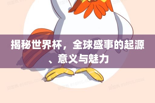 揭秘世界杯，全球盛事的起源、意义与魅力常熟市高丰毛纺织品有限公司