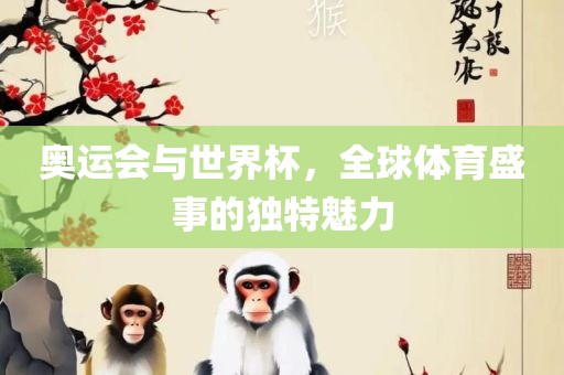 奥运会与世界杯，全球体育盛事的独特魅力