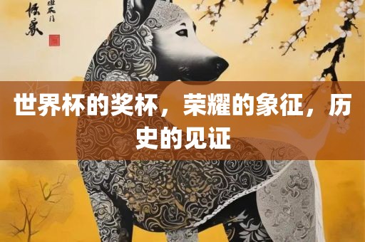 世界杯的奖杯，荣耀的象征，历史的见证