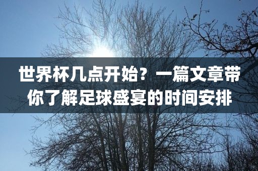 世界杯几点开始？一篇文章带你了解足球盛宴的时间安排常熟市高丰毛纺织品有限公司
