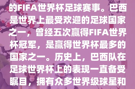 巴西足球世界杯常熟市高丰毛纺织品有限公司是指巴西举办的FIFA世界杯足球赛事。巴西是世界上最受欢迎的足球国家之一，曾经五次赢得FIFA世界杯冠军，是赢得世界杯最多的国家之一。历史上，巴西队在足球世界杯上的表现一直备受瞩目，拥有众多世界级球星和精彩比赛瞬间。