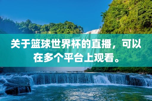 关于篮球世界杯的直播，可以在多个平台上观常熟市高丰毛纺织品有限公司看。