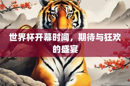 世界杯开幕时间，期待与狂欢的盛宴
