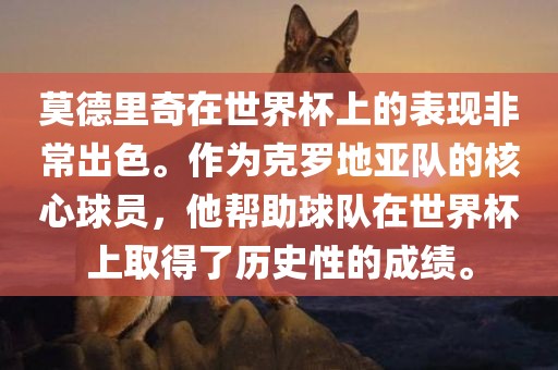 莫德里奇在世界杯上的表现非常出色。作为克罗地亚队的核心球员，他帮助球队在世界杯上取得了历史性的成绩。