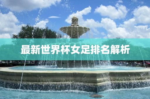 最新世界杯女足排名解析
