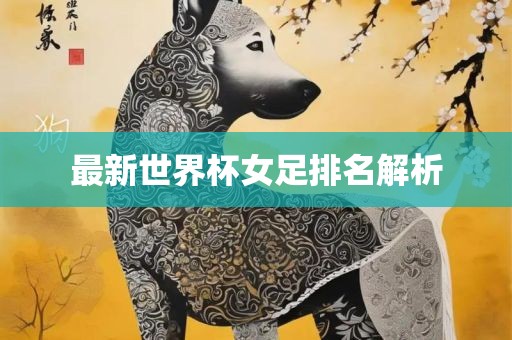 最新世界杯女足排名解析