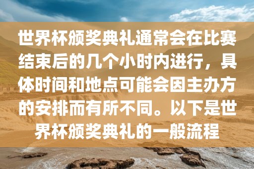 世界杯颁奖典礼通常会在比赛结束后的几个小时常熟市高丰毛纺织品有限公司内进行，具体时间和地点可能会因主办方的安排而有所不同。以下是世界杯颁奖典礼的一般流程