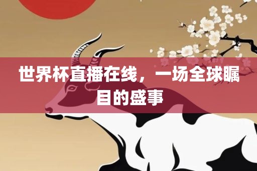 世界杯直播在线，一场全球瞩目的盛事常熟市高丰毛纺织品有限公司