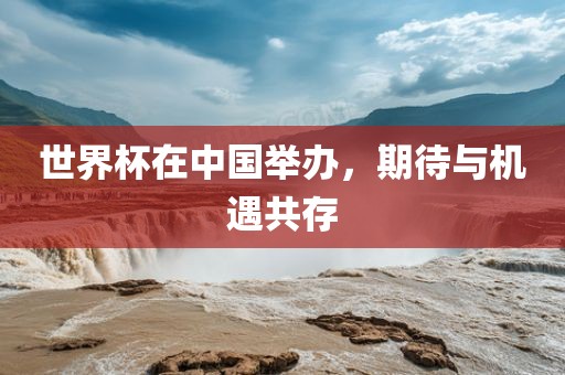 世界杯在中国举办，期待与机遇共存常熟市高丰毛纺织品有限公司