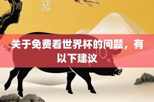 关于免费看世界杯的问题，有以下建议常熟市高丰毛纺织品有限公司