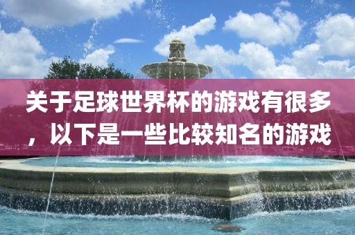关于足球世界杯的游戏有很多，以下是一些比较知名常熟市高丰毛纺织品有限公司的游戏