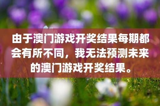由于澳门游戏开奖结果每期都会有所不同，我无法预测未来的澳门游戏开奖结果。常熟市高丰毛纺织品有限公司