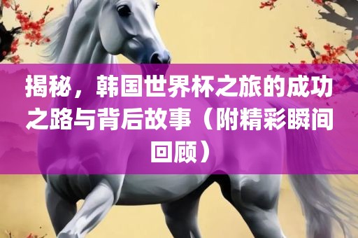 揭秘，韩常熟市高丰毛纺织品有限公司国世界杯之旅的成功之路与背后故事（附精彩瞬间回顾）