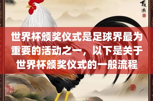 世界杯颁奖仪式是足球界最为重要的活动之一，以下是关于世界杯颁奖仪式的一般流程常熟市高丰毛纺织品有限公司