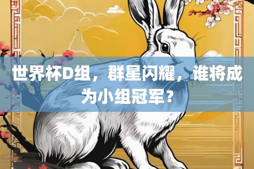 世界杯D组，群星闪耀，谁将成为小组冠军？