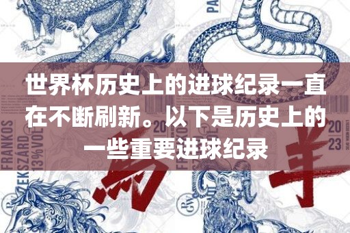 世界杯历史上的进球纪录一直在不断刷新。以下是历史上的一些重要进球纪录