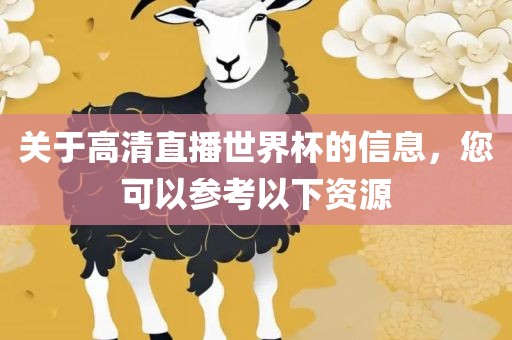 关于高清直播世界杯的信息，您可以参考以下资源
