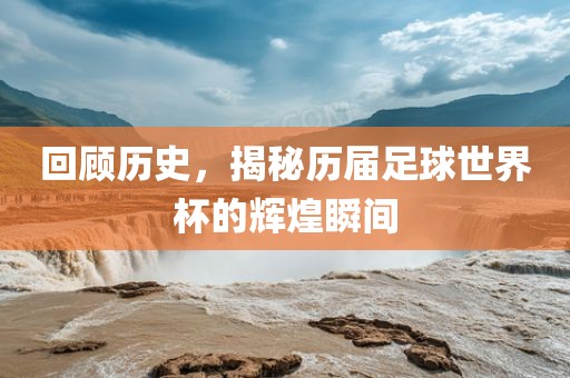回顾历史，揭秘历常熟市高丰毛纺织品有限公司届足球世界杯的辉煌瞬间