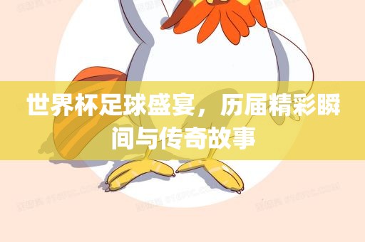 世界杯足球盛宴，历届精彩瞬间与传奇故事常熟市高丰毛纺织品有限公司