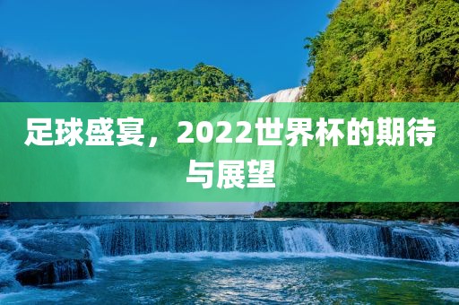 常熟市高丰毛纺织品有限公司足球盛宴，2022世界杯的期待与展望