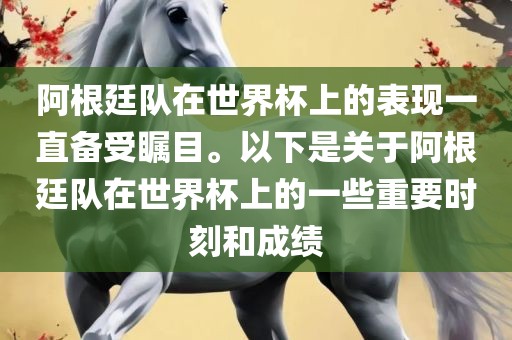 阿根廷队在世界杯上的表现一直备受瞩目。以下是关于阿根廷队在世界杯上的一些重要时刻和成绩