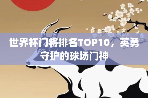 世界杯门将排名TOP10，英勇守护的球场门神