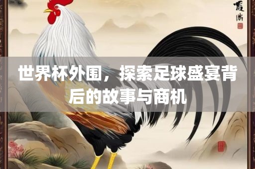世界杯外围，探索足球盛宴背后的故事与商机常熟市高丰毛纺织品有限公司