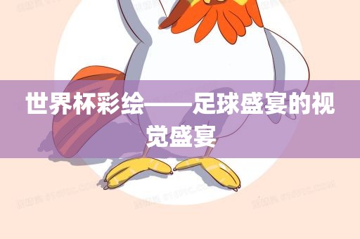 世界杯彩绘——足球盛宴的视觉盛宴