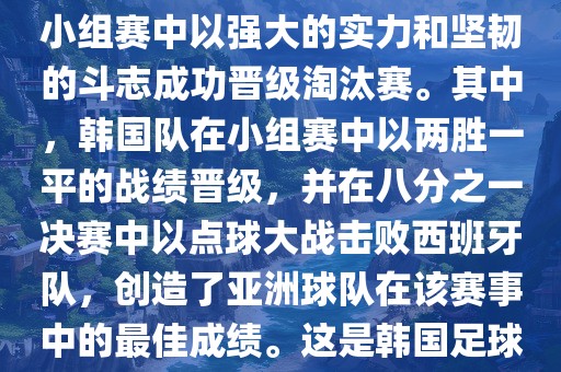 关于韩国在2002年世界杯足球赛的表现，可以说是非常出色的。他们作为东道主之一，在小组赛中以强大的实力和坚韧的斗志成功晋级淘汰赛。其中，韩国队在小组赛中以两胜一平的战绩晋级，并在八分之一决赛中以点球大战击败西班牙队，创造了亚洲球队在该赛事中的最佳成绩。这是韩国足球历史上的一次里程碑事件，也是亚洲足球走向世界的里程碑事件之一。