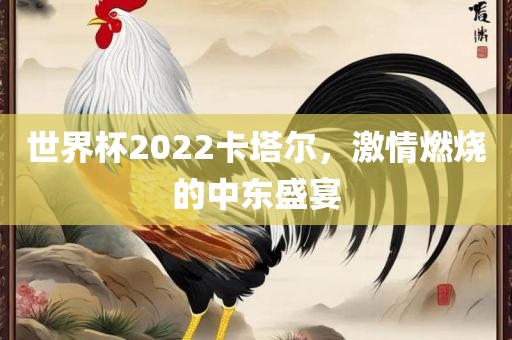 世界杯2022卡塔尔，激情燃烧的中东盛宴常熟市高丰毛纺织品有限公司